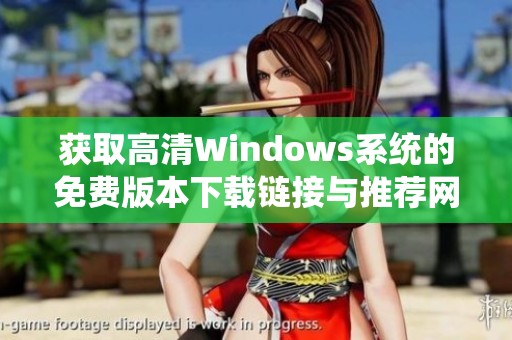 获取高清Windows系统的免费版本下载链接与推荐网站
