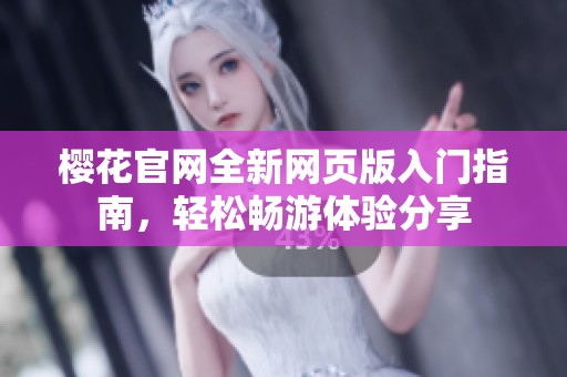 樱花官网全新网页版入门指南，轻松畅游体验分享