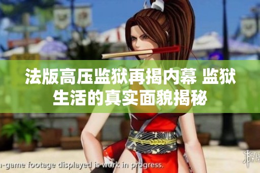 法版高压监狱再揭内幕 监狱生活的真实面貌揭秘