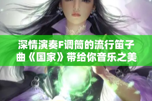 深情演奏F调筒的流行笛子曲《国家》带给你音乐之美