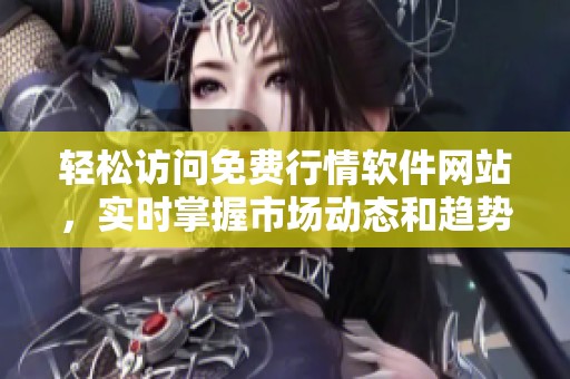 轻松访问免费行情软件网站，实时掌握市场动态和趋势