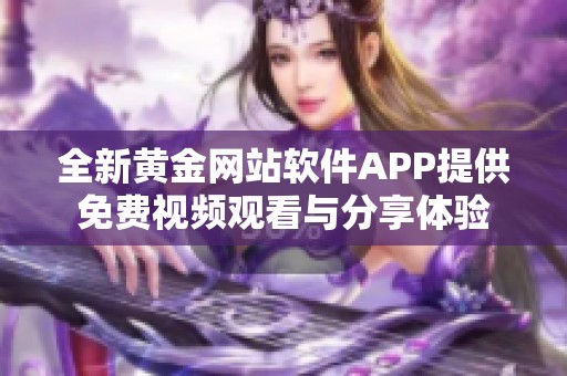 全新黄金网站软件APP提供免费视频观看与分享体验