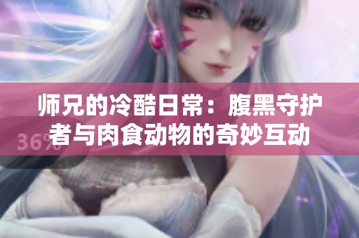 师兄的冷酷日常：腹黑守护者与肉食动物的奇妙互动