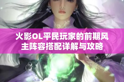火影OL平民玩家的前期风主阵容搭配详解与攻略