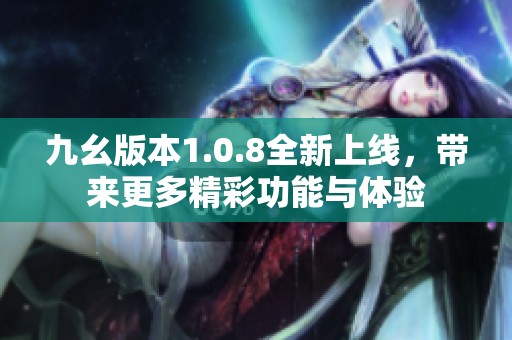 九幺版本1.0.8全新上线，带来更多精彩功能与体验