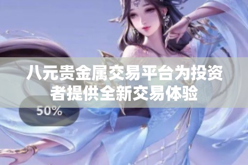 八元贵金属交易平台为投资者提供全新交易体验