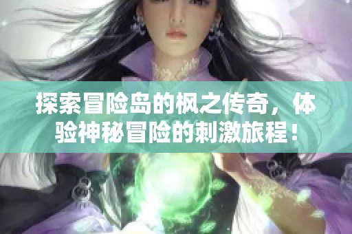 探索冒险岛的枫之传奇，体验神秘冒险的刺激旅程！