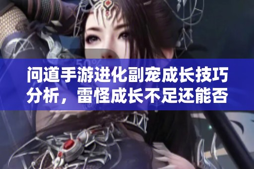 问道手游进化副宠成长技巧分析，雷怪成长不足还能否洗炼？