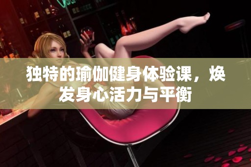 独特的瑜伽健身体验课，焕发身心活力与平衡