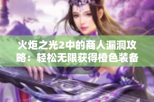 火炬之光2中的商人漏洞攻略：轻松无限获得橙色装备技巧