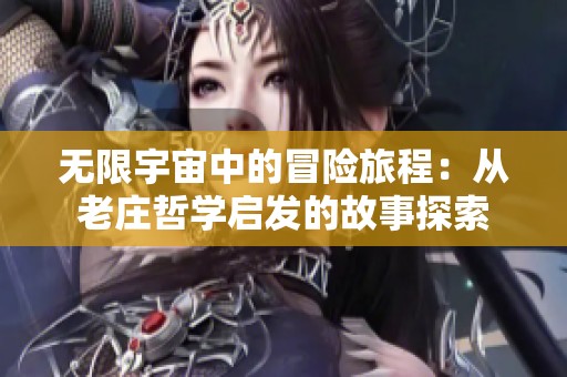 无限宇宙中的冒险旅程：从老庄哲学启发的故事探索