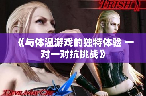 《与体温游戏的独特体验 一对一对抗挑战》