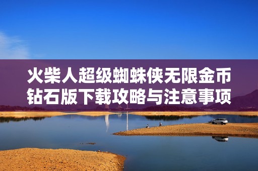 火柴人超级蜘蛛侠无限金币钻石版下载攻略与注意事项解析