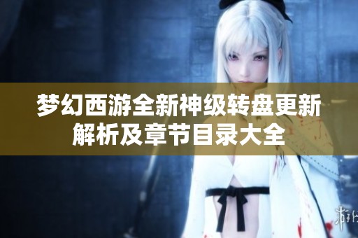 梦幻西游全新神级转盘更新解析及章节目录大全