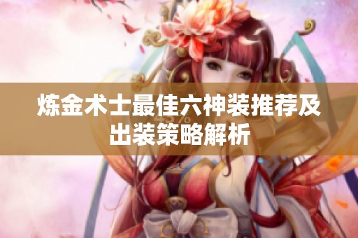 炼金术士最佳六神装推荐及出装策略解析