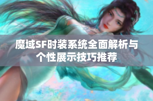 魔域SF时装系统全面解析与个性展示技巧推荐