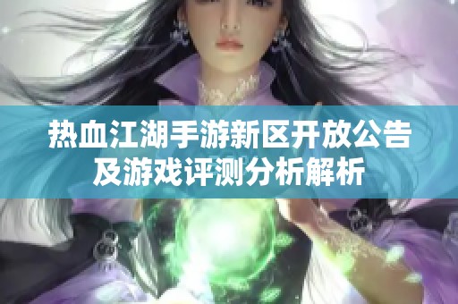 热血江湖手游新区开放公告及游戏评测分析解析