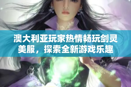 澳大利亚玩家热情畅玩剑灵美服，探索全新游戏乐趣