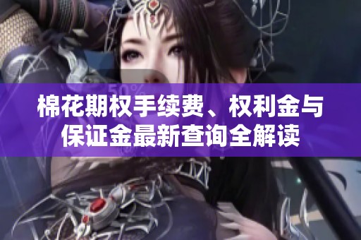 棉花期权手续费、权利金与保证金最新查询全解读
