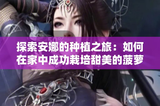 探索安娜的种植之旅：如何在家中成功栽培甜美的菠萝