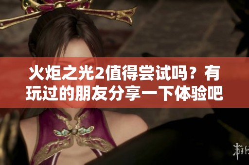 火炬之光2值得尝试吗？有玩过的朋友分享一下体验吧