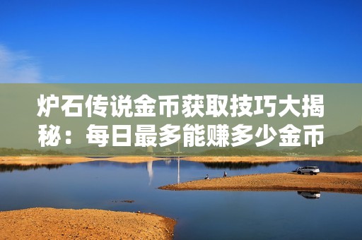 炉石传说金币获取技巧大揭秘：每日最多能赚多少金币？