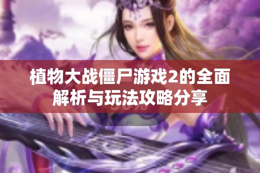 植物大战僵尸游戏2的全面解析与玩法攻略分享