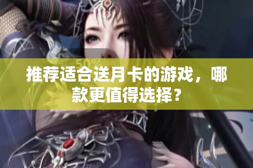 推荐适合送月卡的游戏，哪款更值得选择？