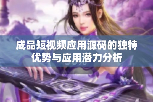 成品短视频应用源码的独特优势与应用潜力分析