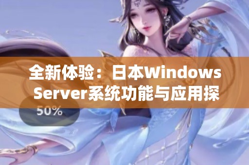 全新体验：日本Windows Server系统功能与应用探讨