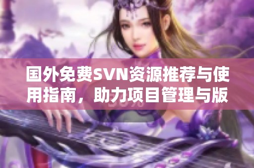 国外免费SVN资源推荐与使用指南，助力项目管理与版本控制