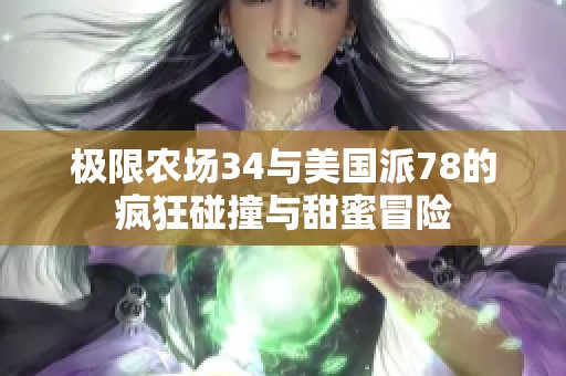 极限农场34与美国派78的疯狂碰撞与甜蜜冒险