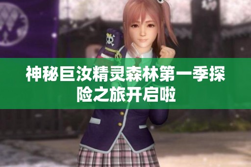 神秘巨汝精灵森林第一季探险之旅开启啦