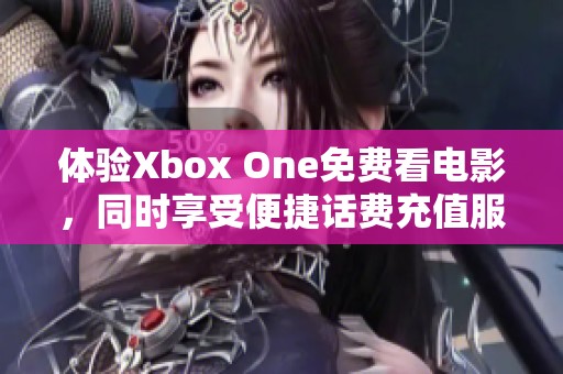 体验Xbox One免费看电影，同时享受便捷话费充值服务